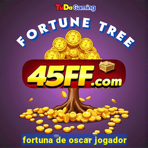 fortuna de oscar jogador